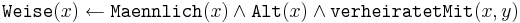 
\texttt{Weise}(x) \leftarrow \texttt{Maennlich}(x) \wedge \texttt{Alt}(x) \wedge \texttt{verheiratetMit}(x,y) 
