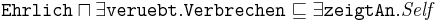 
\texttt{Ehrlich} \sqcap \exists \texttt{veruebt}.\texttt{Verbrechen}
\sqsubseteq \exists \texttt{zeigtAn}.\mathit{Self} 
