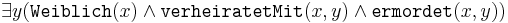 
\exists y (\texttt{Weiblich}(x) \wedge \texttt{verheiratetMit}(x,y) \wedge \texttt{ermordet}(x,y)) 
