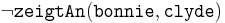 
\neg \texttt{zeigtAn}(\texttt{bonnie},\texttt{clyde})
