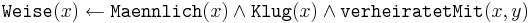 
\texttt{Weise}(x) \leftarrow \texttt{Maennlich}(x) \wedge \texttt{Klug}(x) \wedge \texttt{verheiratetMit}(x,y) 
